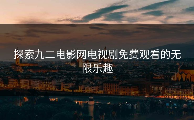 探索九二电影网电视剧免费观看的无限乐趣 探索九二电影网电视剧免费观看的无限乐趣