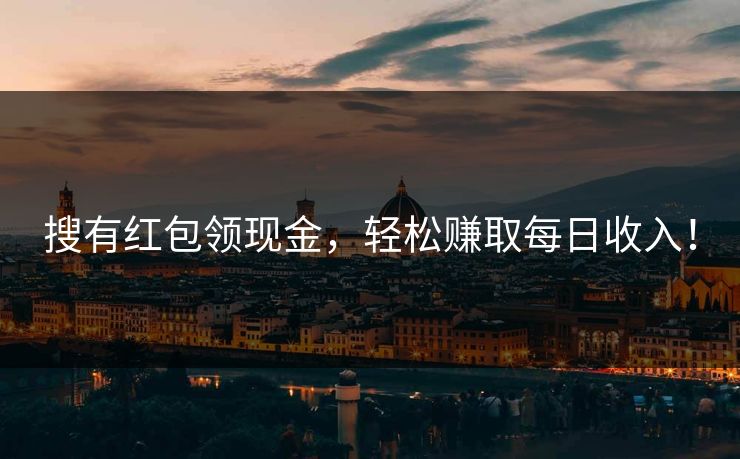 搜有红包领现金，轻松赚取每日收入！