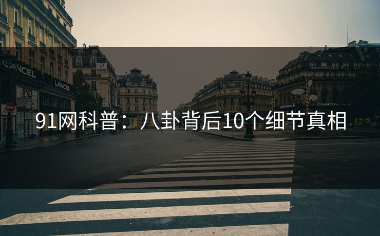 91网科普：八卦背后10个细节真相