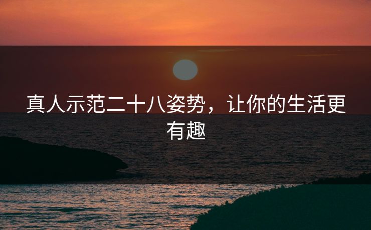 真人示范二十八姿势，让你的生活更有趣