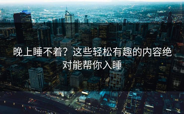 晚上睡不着？这些轻松有趣的内容绝对能帮你入睡