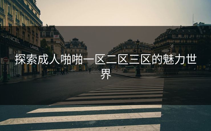 探索成人啪啪一区二区三区的魅力世界