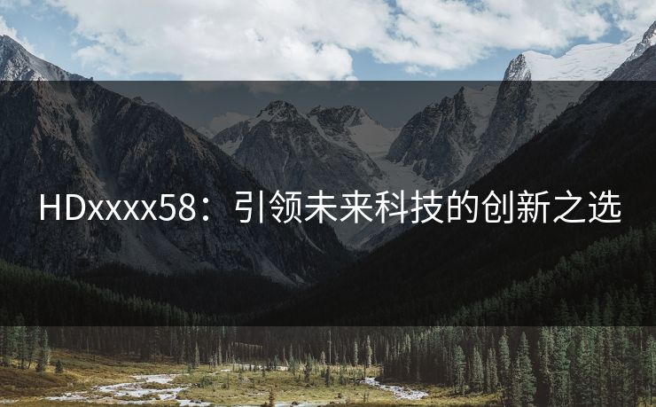 HDxxxx58：引领未来科技的创新之选