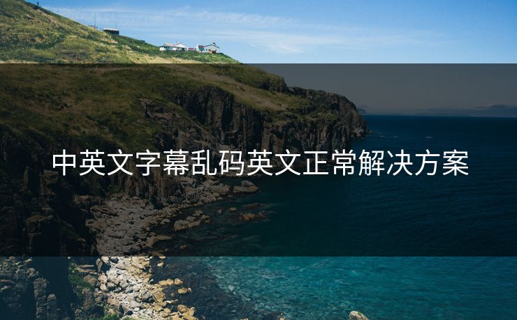 中英文字幕乱码英文正常解决方案 中英文字幕乱码英文正常解决方案