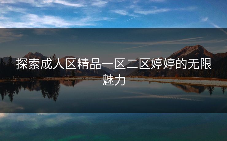 探索成人区精品一区二区婷婷的无限魅力