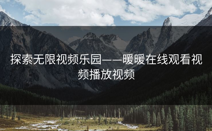 探索无限视频乐园——暖暖在线观看视频播放视频