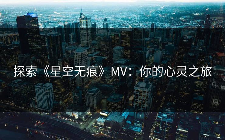 探索《星空无痕》MV：你的心灵之旅