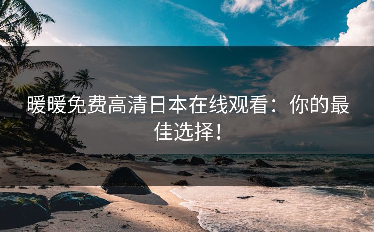 暖暖免费高清日本在线观看：你的最佳选择！