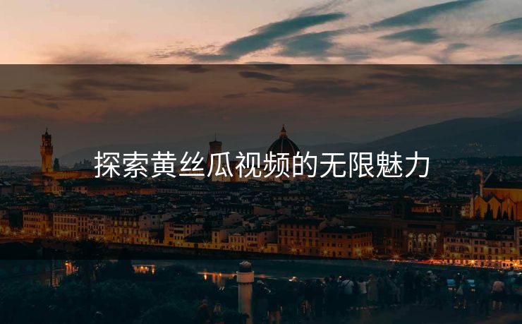 探索黄丝瓜视频的无限魅力