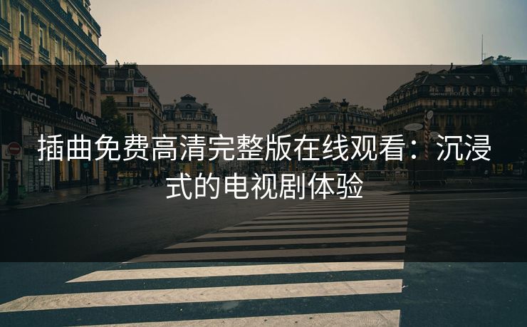插曲免费高清完整版在线观看：沉浸式的电视剧体验