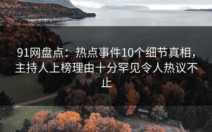 91网盘点:热点事件10个细节真相,主持人上榜理由十分罕见令人热议不止 91网盘点:热点事件10个细节真相,主持人上榜理由十分罕见令人热议不止