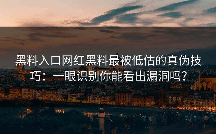 黑料入口网红黑料最被低估的真伪技巧：一眼识别你能看出漏洞吗？